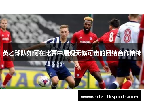 英乙球队如何在比赛中展现无懈可击的团结合作精神