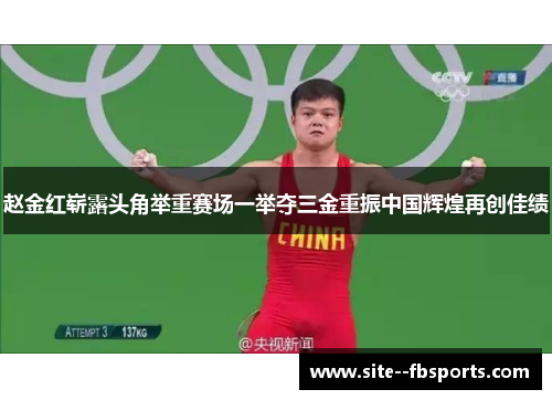 赵金红崭露头角举重赛场一举夺三金重振中国辉煌再创佳绩