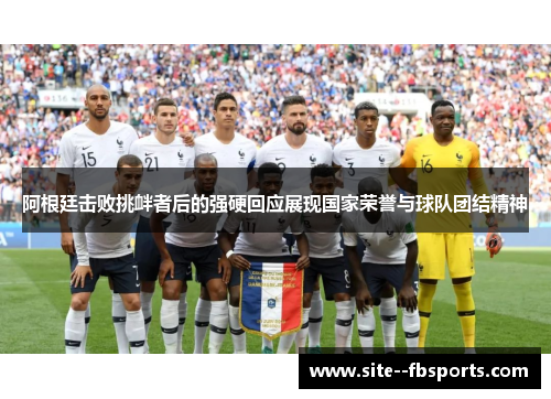 阿根廷击败挑衅者后的强硬回应展现国家荣誉与球队团结精神