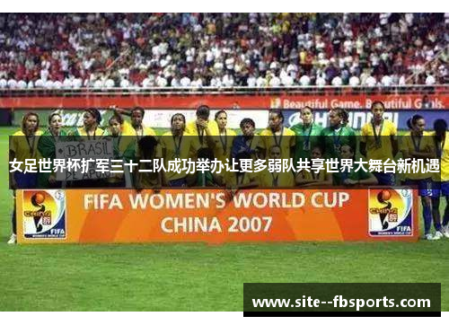 女足世界杯扩军三十二队成功举办让更多弱队共享世界大舞台新机遇