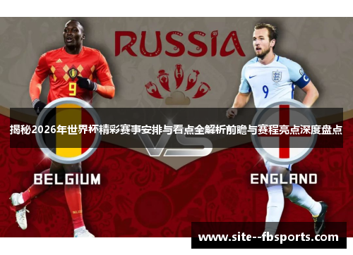 揭秘2026年世界杯精彩赛事安排与看点全解析前瞻与赛程亮点深度盘点