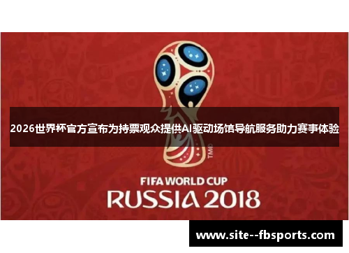 2026世界杯官方宣布为持票观众提供AI驱动场馆导航服务助力赛事体验