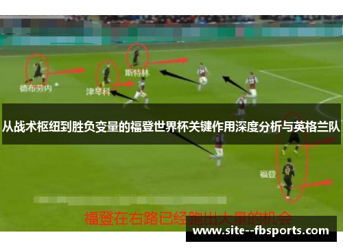 从战术枢纽到胜负变量的福登世界杯关键作用深度分析与英格兰队