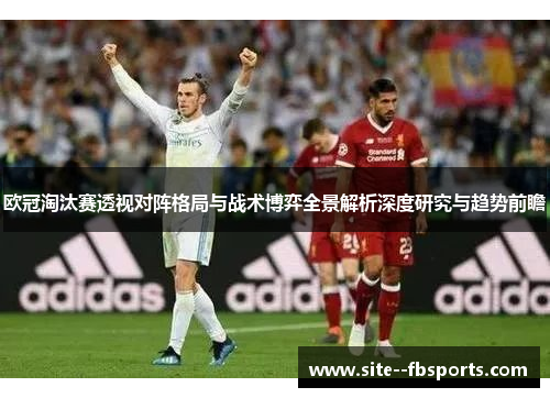 欧冠淘汰赛透视对阵格局与战术博弈全景解析深度研究与趋势前瞻